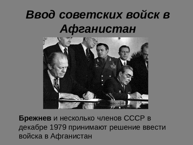 Ввод советских войск в Афганистан Брежнев и несколько членов СССР в декабре 1979 принимают решение ввести войска в Афганистан 