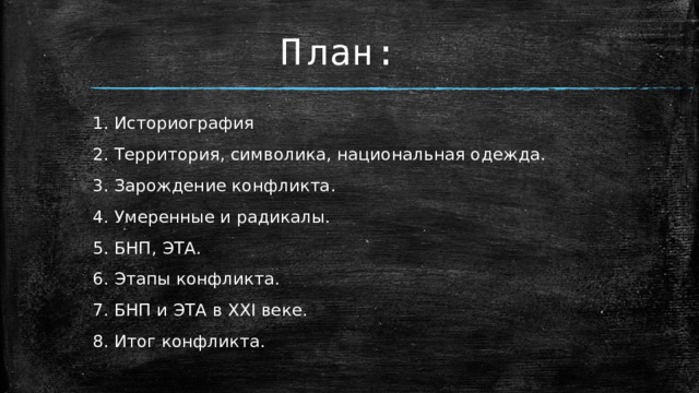 План: Историография Территория, символика, национальная одежда. Зарождение конфликта. Умеренные и радикалы. БНП, ЭТА. Этапы конфликта. БНП и ЭТА в XXI веке. Итог конфликта.  