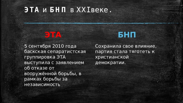 ЭТА и БНП в XXI веке.   ЭТА БНП 5 сентября 2010 года баскская сепаратистская группировка ЭТА выступила с заявлением об отказе от вооружённой борьбы, в рамках борьбы за независимость Сохранила свое влияние, партия стала тяготеть к христианской демократии. 