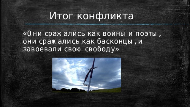 Итог конфликта «Они сражались как воины и поэты, они сражались как басконцы, и завоевали свою свободу» 