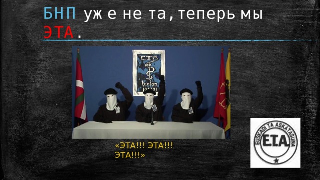 БНП уже не та, теперь мы ЭТА . «ЭТА!!! ЭТА!!! ЭТА!!!»  