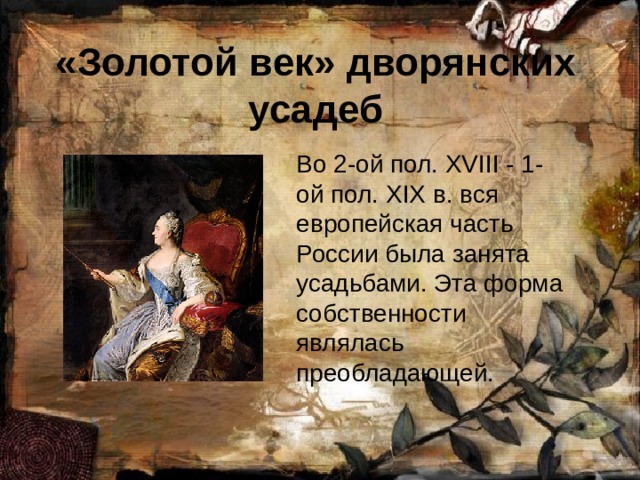 «Золотой век» дворянских усадеб Во 2-ой пол. XVIII - 1-ой пол. XIX в. вся европейская часть России была занята усадьбами. Эта форма собственности являлась преобладающей. 