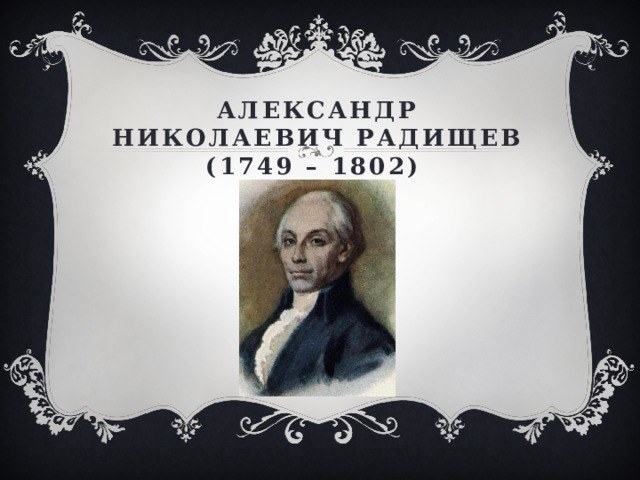 Александр Николаевич Радищев  (1749 – 1802) 