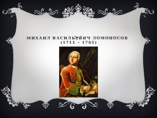 Михаил Васильевич Ломоносов  (1711 – 1765) 