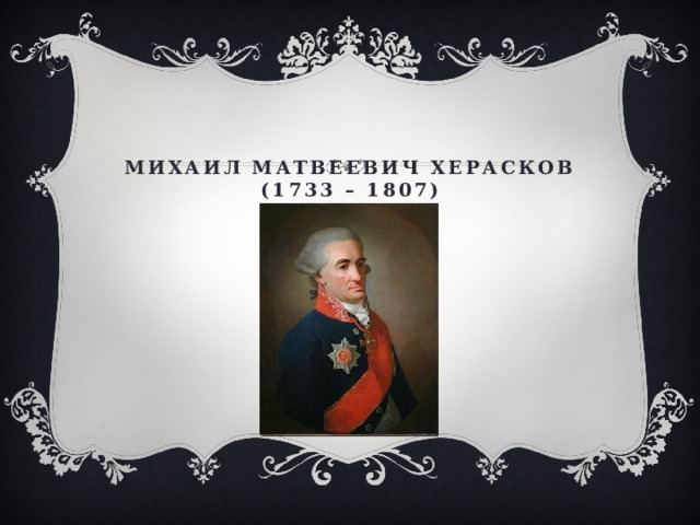 Михаил Матвеевич Херасков  (1733 – 1807) 