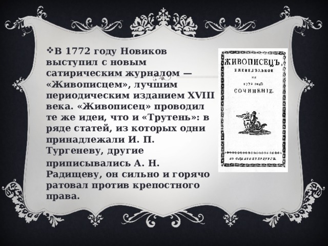 В 1772 году Новиков выступил с новым сатирическим журналом — «Живописцем», лучшим периодическим изданием XVIII века. «Живописец» проводил те же идеи, что и «Трутень»: в ряде статей, из которых одни принадлежали И. П. Тургеневу, другие приписывались А. Н. Радищеву, он сильно и горячо ратовал против крепостного права.  