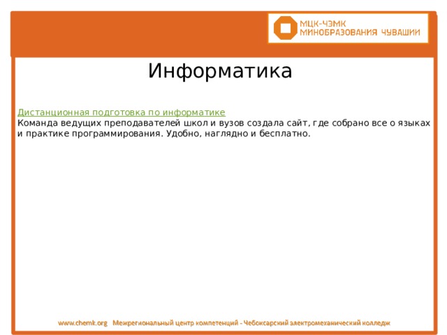 Дистанционная подготовка по информатике  Команда ведущих преподавателей школ и вузов создала сайт, где собрано все о языках и практике программирования. Удобно, наглядно и бесплатно. Информатика 
