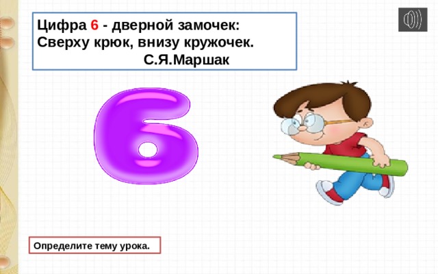 Цифра 6 - дверной замочек: Сверху крюк, внизу кружочек.  С.Я.Маршак Определите тему урока. 