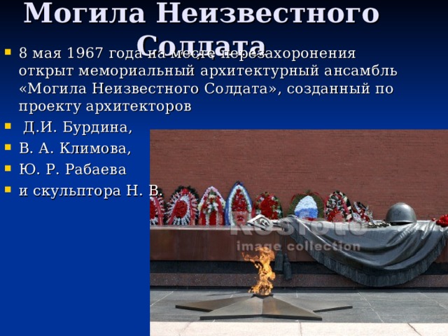 Могила Неизвестного Солдата 8 мая 1967 года на месте перезахоронения открыт мемориальный архитектурный ансамбль «Могила Неизвестного Солдата», созданный по проекту архитекторов  Д.И. Бурдина, В. А. Климова, Ю. Р. Рабаева и скульптора Н. В. 