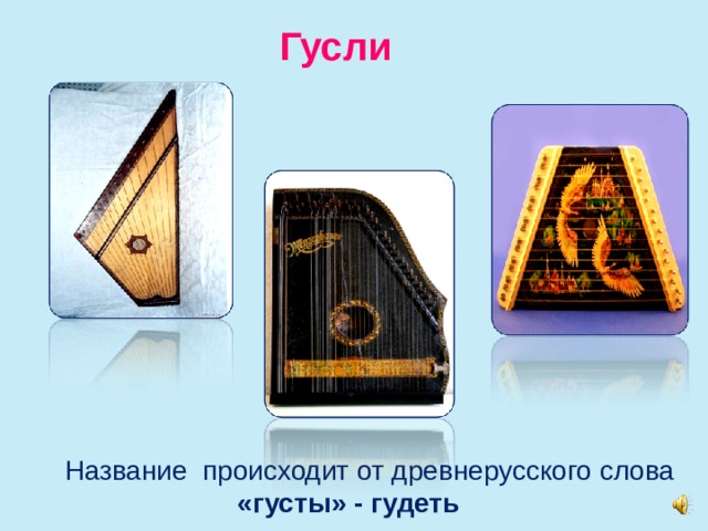 Гусли  Название происходит от древнерусского слова «густы» - гудеть 