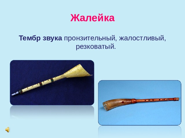 Жалейка Тембр звука пронзительный, жалостливый, резковатый.    