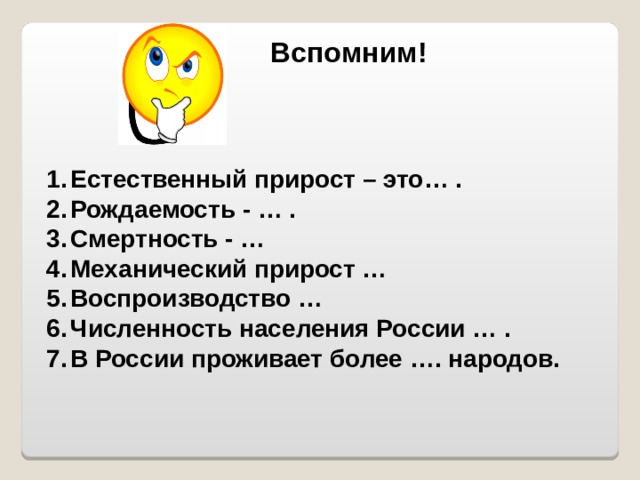 Вспомним!  Естественный прирост – это… . Рождаемость - … . Смертность - … Механический прирост … Воспроизводство … Численность населения России … . В России проживает более …. народов.  