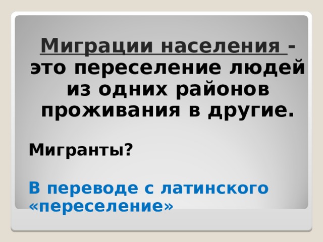 Миграции населения - это переселение людей из одних районов проживания в другие.  Мигранты?  В переводе с латинского «переселение» 