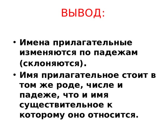 ВЫВОД: Имена прилагательные изменяются по падежам (склоняются) . Имя прилагательное стоит в том же роде, числе и падеже, что и имя существительное к которому оно относится. 