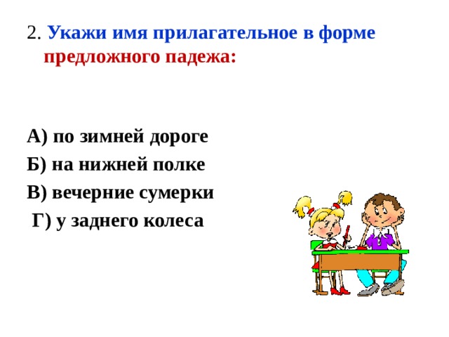 2. Укажи имя прилагательное в форме предложного падежа: А) по зимней дороге Б) на нижней полке В) вечерние сумерки  Г) у заднего колеса 