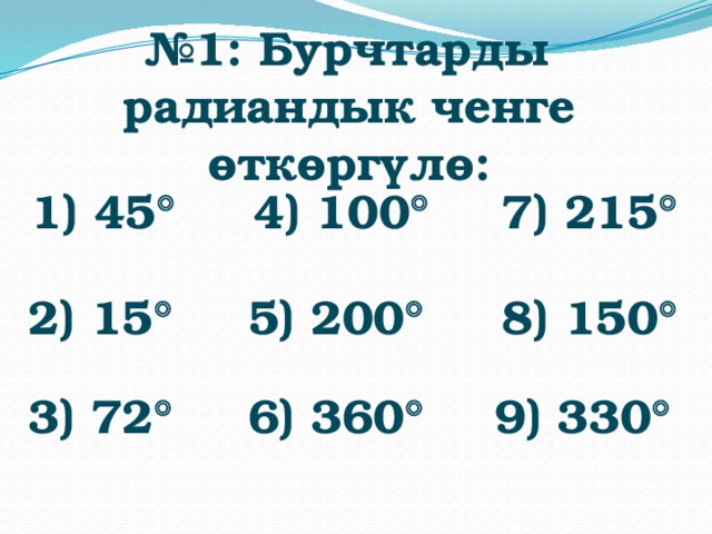 № 1: Бурчтарды радиандык ченге өткөргүлө: 1) 45   4) 100   7) 215   2) 15   5) 200   8) 150   3) 72   6) 360   9) 330   