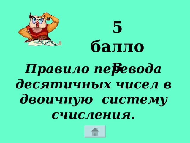 5 баллов Правило перевода десятичных чисел в двоичную систему счисления. 