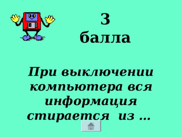 3 балла При выключении компьютера вся информация стирается из … 