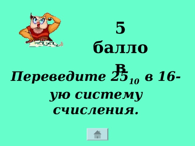 5 баллов Переведите 25 10 в 16-ую систему счисления. 