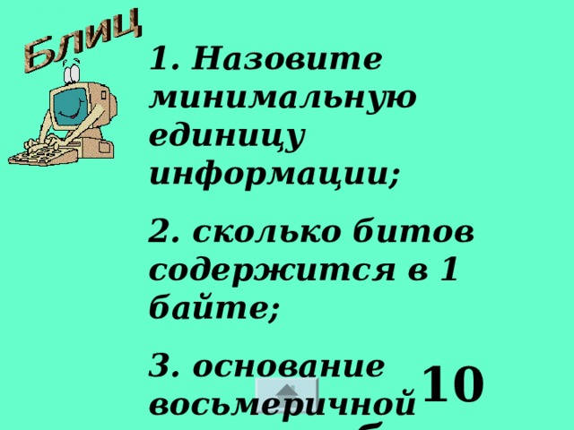 1. Назовите минимальную единицу информации; 2. сколько битов содержится в 1 байте; 3. основание восьмеричной системы счисления.  10 баллов 