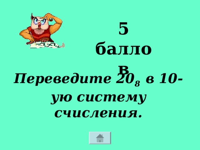 5 баллов Переведите 20 8 в 10-ую систему счисления. 