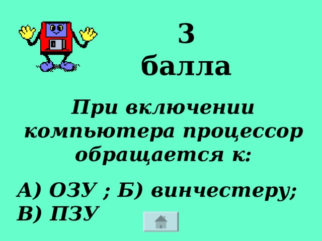 3 балла При включении компьютера процессор обращается к: А) ОЗУ ; Б) винчестеру; В) ПЗУ 
