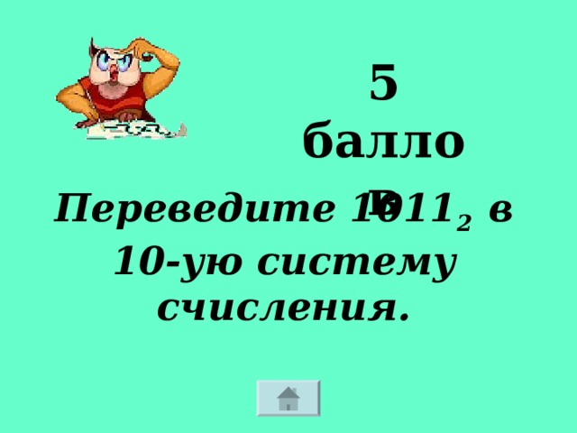 5 баллов Переведите 1011 2 в 10-ую систему счисления. 