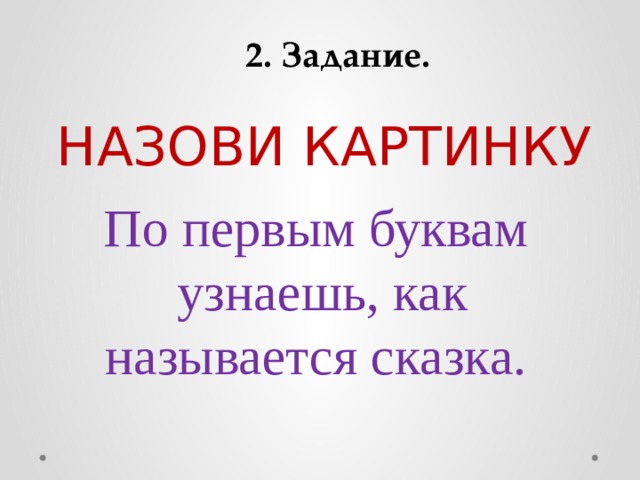 2. Задание. НАЗОВИ КАРТИНКУ По первым буквам узнаешь, как называется сказка. 