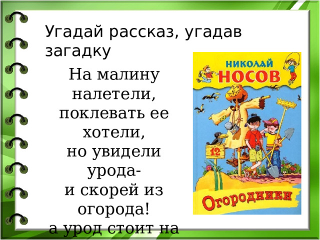 Угадай рассказ, угадав загадку На малину налетели, поклевать ее хотели, но увидели урода- и скорей из огорода! а урод стоит на палке с бородою из мочалки. 