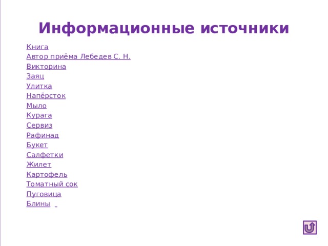 Информационные источники Книга  Автор приёма Лебедев С. Н. Викторина Заяц  Улитка  Напёрсток Мыло  Курага Сервиз  Рафинад  Букет Салфетки Жилет Картофель Томатный сок Пуговица Блины   