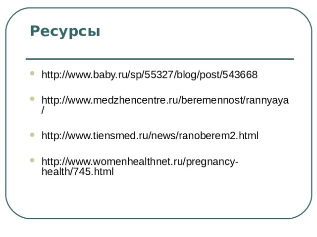 Ресурсы   http://www.baby.ru/sp/55327/blog/post/543668  http://www.medzhencentre.ru/beremennost/rannyaya/  http://www.tiensmed.ru/news/ranoberem2.html  http://www.womenhealthnet.ru/pregnancy-health/745.html 