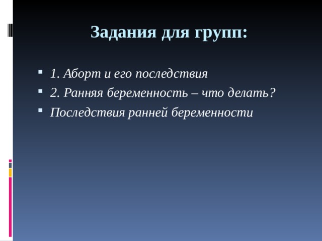 Задания для групп: 1. Аборт и его последствия 2. Ранняя беременность – что делать? Последствия ранней беременности  