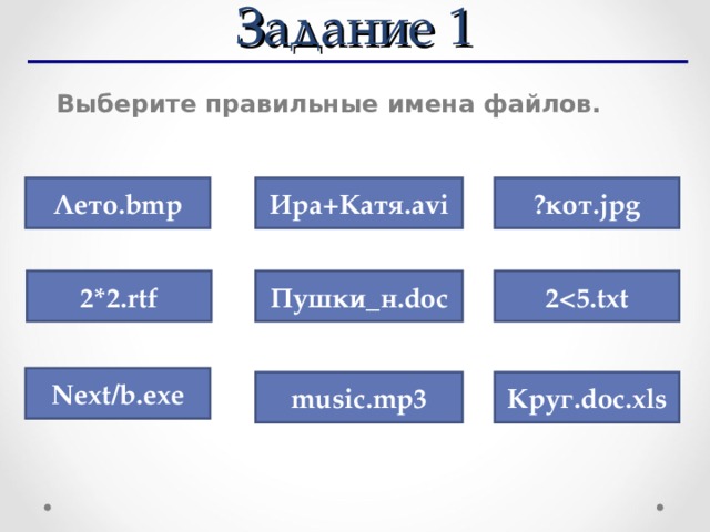 Задание 1 Выберите правильные имена файлов. Лето. bmp Ира+Катя. avi ?кот. jpg 2*2 . rtf Пушки_н. doc 2Next/b . exe music . mp3 Круг. doc . xls 