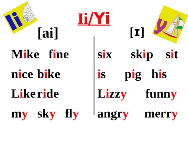 Ii /Yi [ai ɪ ɪ ]   [ ɪ ] s i x sk i p s i t M i ke f i ne n i ce  b i ke i s p i g  h i s L i ke  r i de L i zz y funn y m y sk y fl y angr y merr y  