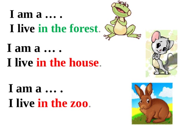 I am a … .  I live in the forest . I am a … .  I live in the house .   I am a … .  I live in the zoo .   
