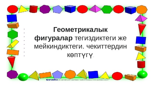Геометрикалык фигуралар  тегиздиктеги же мейкиндиктеги. чекиттердин көптүгү . 