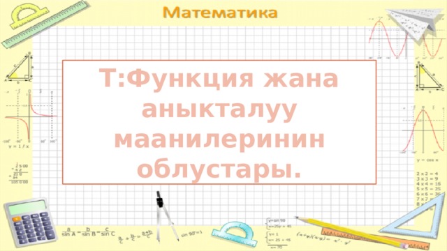 Т:Функция жана аныкталуу маанилеринин облустары. 