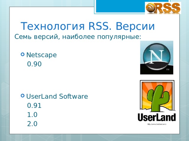 Технология RSS. Версии Семь версий, наиболее популярные: Netscape Netscape 0.90 UserLand Software UserLand Software 0.91 1.0 2.0 
