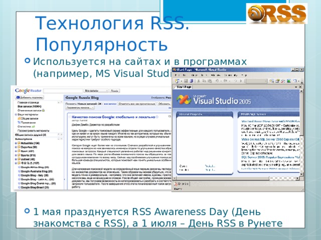 Технология RSS. Популярность Используется на сайтах и в программах (например, MS Visual Studio) 1 мая празднуется RSS Awareness Day (День знакомства с RSS), а 1 июля – День RSS в Рунете 