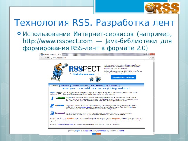 Технология RSS. Разработка лент Использование Интернет-сервисов (например, http://www.rsspect.com — Java-библиотеки для формирования RSS-лент в формате 2.0) 