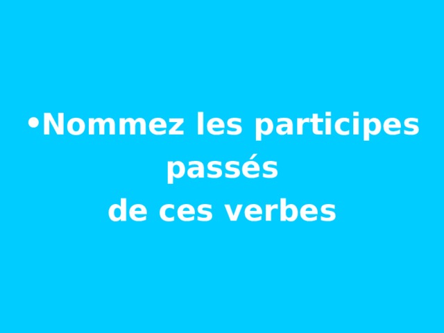   Nommez les participes  passés de ces verbes 