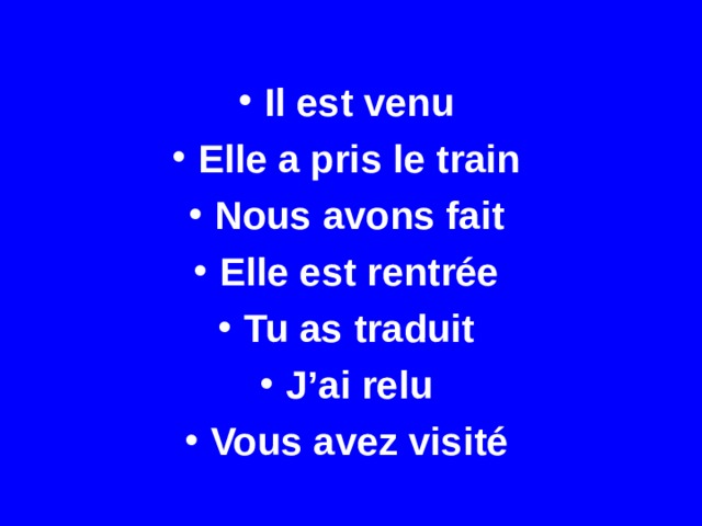 Il est venu Elle a pris le train Nous avons fait Elle est rentrée Tu as traduit J’ai relu Vous avez visité 