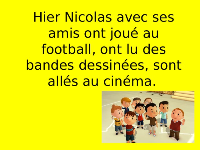  Hier Nicolas avec ses amis ont joué au football, ont lu des bandes dessinées, sont allés au cinéma.  