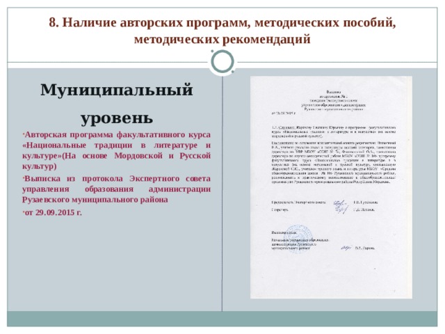 8. Наличие авторских программ, методических пособий, методических рекомендаций Муниципальный уровень Авторская программа факультативного курса «Национальные традиции в литературе и культуре»(На основе Мордовской и Русской культур) Выписка из протокола Экспертного совета управления образования администрации Рузаевского муниципального района от 29.09.2015 г. 