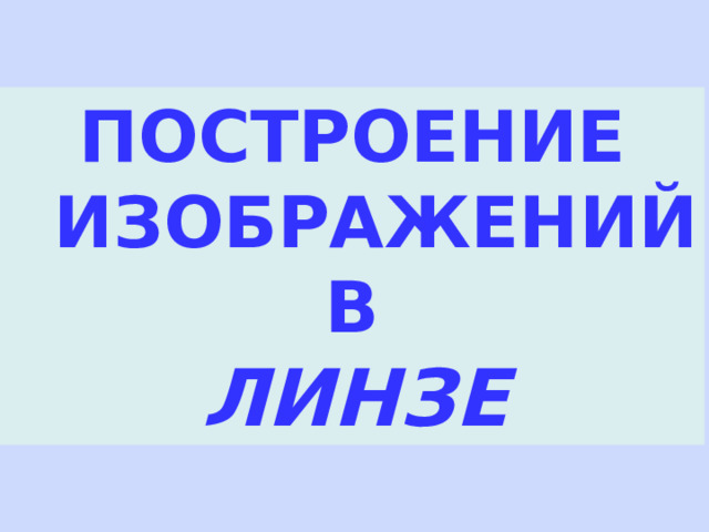  ПОСТРОЕНИЕ  ИЗОБРАЖЕНИЙ  В   ЛИНЗЕ 