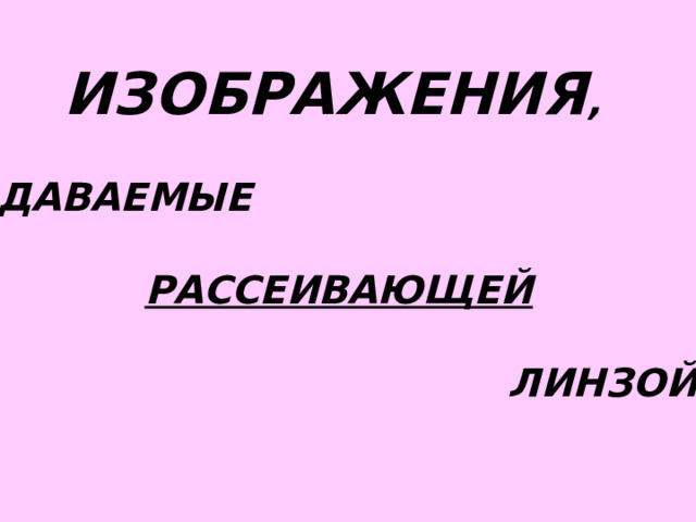  ИЗОБРАЖЕНИЯ ,   ДАВАЕМЫЕ   РАССЕИВАЮЩЕЙ    ЛИНЗОЙ 