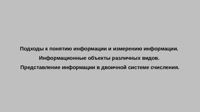 Подходы к понятию информации и измерению информации.  Информационные объекты различных видов.  Представление информации в двоичной системе счисления. 