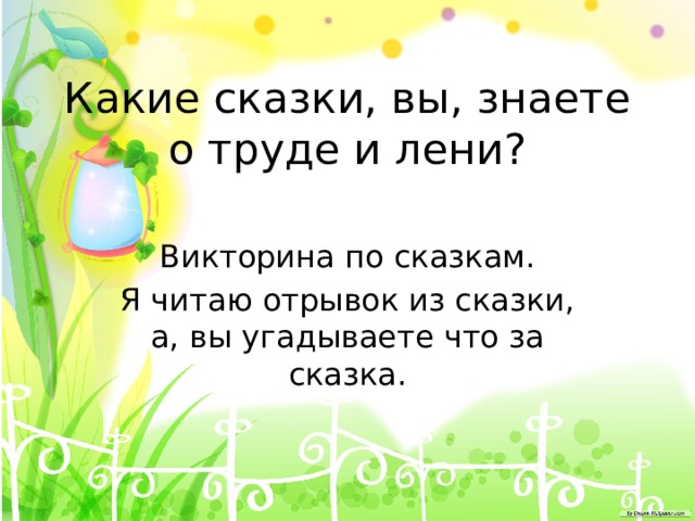 Какие сказки, вы, знаете о труде и лени? Викторина по сказкам. Я читаю отрывок из сказки, а, вы угадываете что за сказка. 