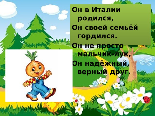 Он в Италии родился, Он своей семьёй гордился. Он не просто мальчик-лук, Он надёжный, верный друг. 