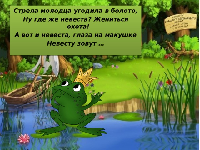 Стрела молодца угодила в болото, Ну где же невеста? Жениться охота! А вот и невеста, глаза на макушке Невесту зовут … 